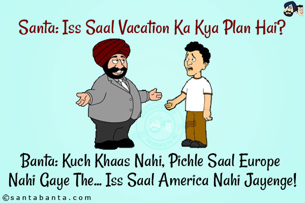 Santa: Iss Saal Vacation Ka Kya Plan Hai?<br/>
Banta: Kuch Khaas Nahi, Pichle Saal Europe Nahi Gaye The... Iss Saal America Nahi Jayenge!