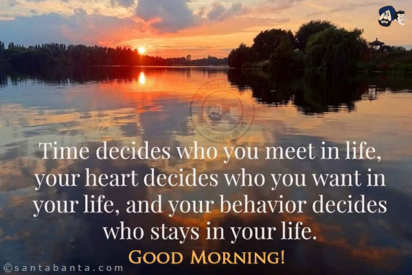 Time decides who you meet in life, your heart decides who you want in your life, and your behavior decides who stays in your life.
Good Morning!