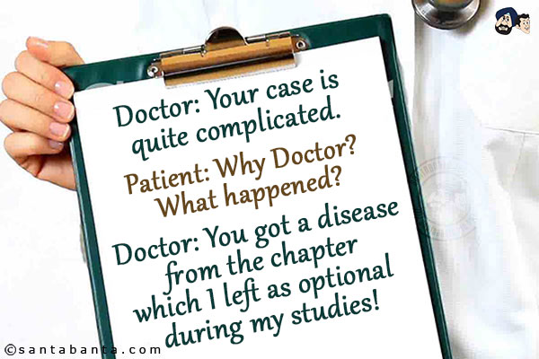 Doctor: Your case is quite complicated.<br/>
Patient: Why Doctor? What happened?<br/>
Doctor: You got a disease from the chapter which I left as optional during my studies!