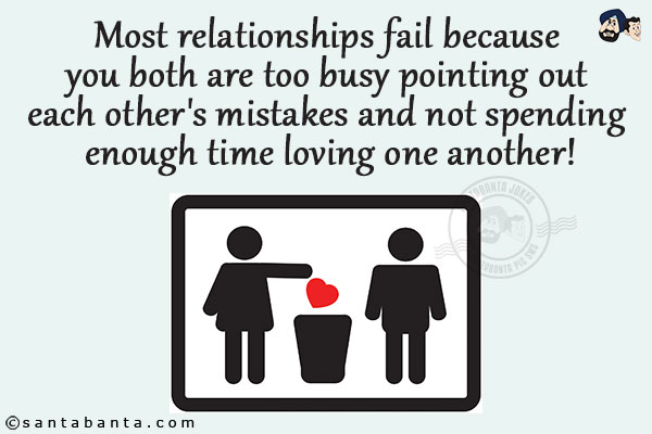 Most relationships fail because you both are too busy pointing out each other's mistakes and not spending enough time loving one another!