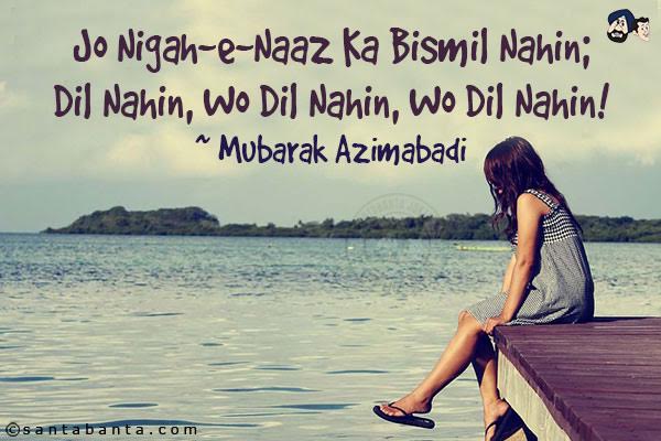 Jo Nigah-e-Naaz Ka Bismil Nahin;<br/>
Dil Nahin, Wo Dil Nahin, Wo Dil Nahin!