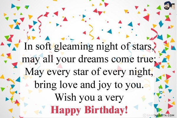 In soft gleaming night of stars, may all your dreams come true;<br/>
May every star of every night, bring love and joy to you.<br/>
Wish you a very Happy Birthday!