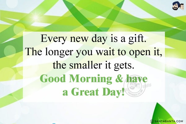 Every new day is a gift. The longer you wait to open it, the smaller it gets.<br/>
Good Morning & have a Great Day!