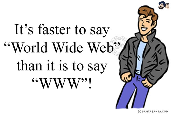 It's faster to say `World Wide Web` than it is to say `WWW`!