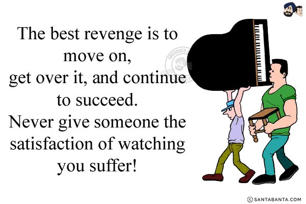 The best revenge is to move on, get over it, and continue to succeed. Never give someone the satisfaction of watching you suffer!