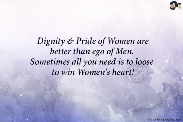 Dignity & Pride of Women arw better than ego of Men. Sometimes all you need is to loose to win Women's heart!