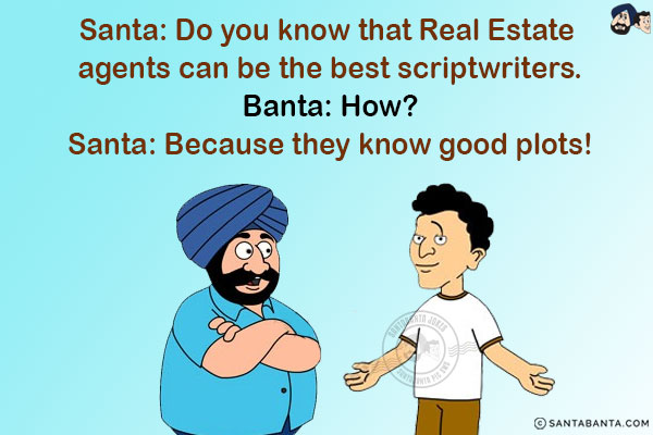 Santa: Do you know that Real Estate agents can be the best scriptwriters.<br/>
Banta: How?<br/>
Santa: Because they know good plots!