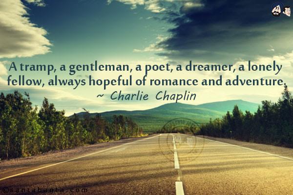 A tramp, a gentleman, a poet, a dreamer, a lonely fellow, always hopeful of romance and adventure.