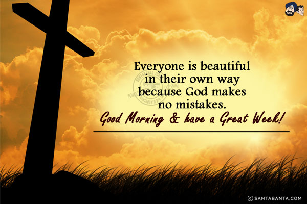 Everyone is beautiful in their own way because God makes no mistakes.<br/>
Good Morning & have a Great Week!