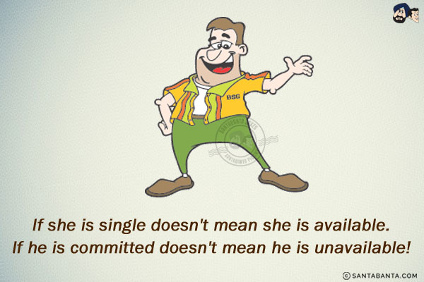 If she is single doesn't mean she is available.<br/>
If he is committed doesn't mean he is unavailable!