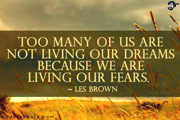 Too many of us are not living our dreams because we are living our  fears.