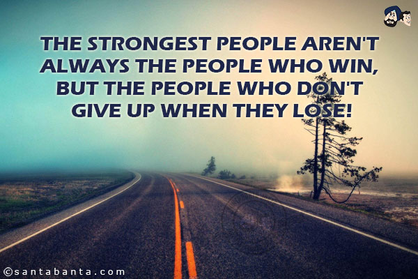 The strongest people aren't always the people who win, but the people who don't give up when they lose!