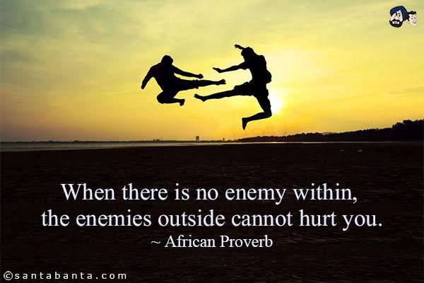 When there is no enemy within, the enemies outside cannot hurt you.
~ African Proverb﻿ 