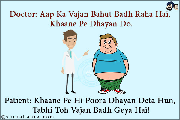 Doctor: Aap Ka Vajan Bahut Badh Raha Hai, Khaane Pe Dhayan Do.<br/>
Patient: Khaane Pe Hi Poora Dhayan Deta Hun, Tabhi Toh Vajan Badh Geya Hai!