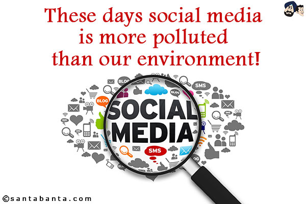 These days social media is more polluted than our environment!