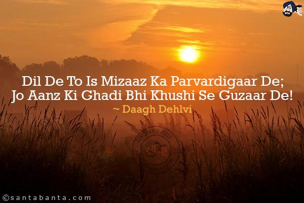 Dil De To Is Mizaaz Ka Parvardigaar De;<br/>
Jo Aanz Ki Ghadi Bhi Khushi Se Guzaar De!