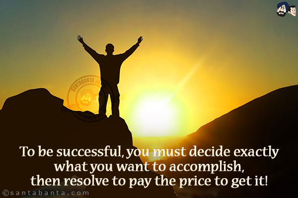 To be successful, you must decide exactly what you want to accomplish, then resolve to pay the price to get it!