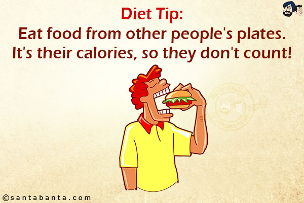 Diet Tip:<br/>
Eat food from other people's plates.<br/>
It's their calories, so they don't count!