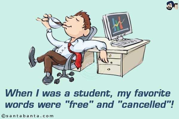 When I was a student, my favorite words were `free` and `cancelled`!