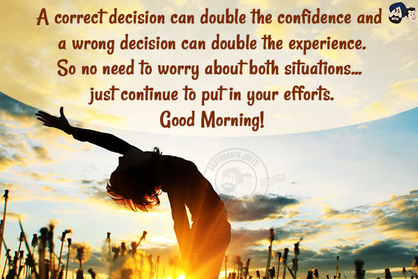 A correct decision can double the confidence and a wrong decision can double the experience.
So no need to worry about both situations... just continue to put in your efforts.<br/>
Good Morning!