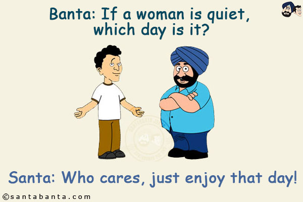 Banta: If a woman is quiet, which day is it?<br/>
Santa: Who cares, just enjoy that day!