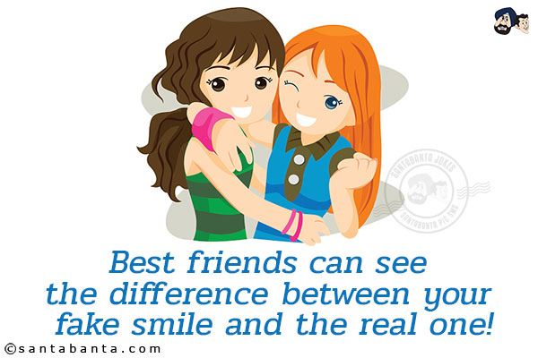 Best friends can see the difference between your fake smile and the real one!