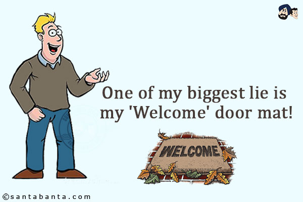 One of my biggest lie is my 'Welcome' door mat!