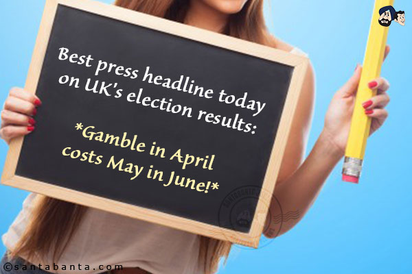 Best Press headline today on UK's election results:<br/>
Gamble in April costs May in June!