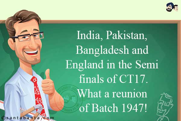 India, Pakistan, Bangladesh and England in the Semi finals of CT17.<br/>
What a reunion of Batch 1947!