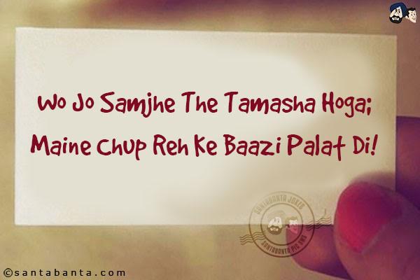 Wo Jo Samjhe The Tamasha Hoga;<br/>
Maine Chup Reh Ke Baazi Palat Di!