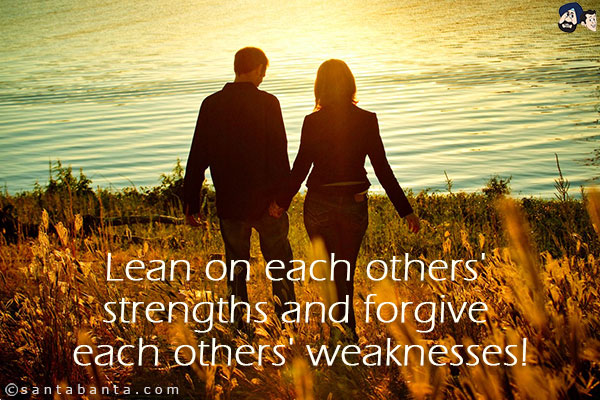 Lean on each others' strengths and forgive each others' weaknesses!