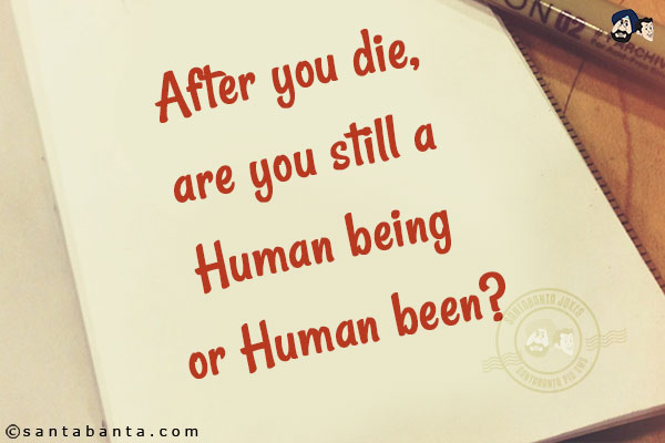 After you die, are you still a Human being or Human been?