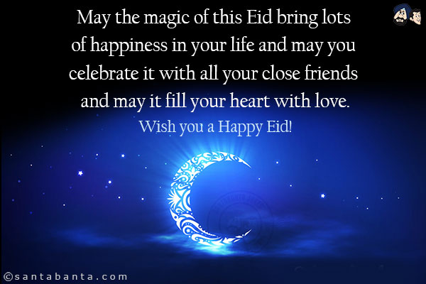 May the magic of this Eid bring lots of happiness in your life and may you celebrate it with all your close friends and may it fill your heart with love.<br/>
Wish you a Happy Eid!