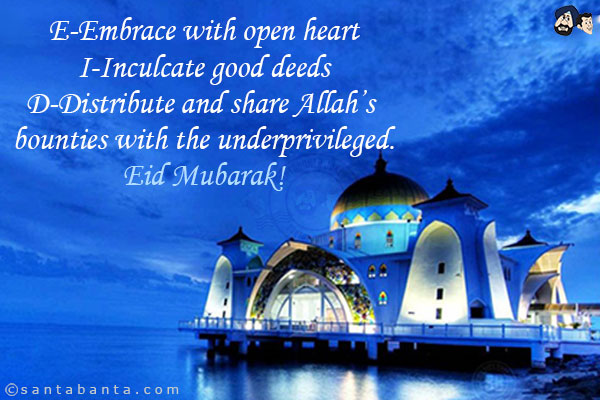 E-Embrace with open heart<br/>
I-Inculcate good deeds<br/>
D-Distribute and share Allah's bounties with the underprivileged.<br/>
Eid Mubarak!