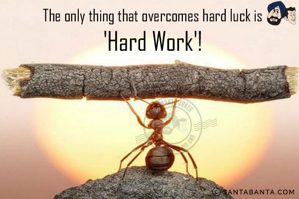 The only thing that overcomes hard luck is 'Hard Work'!