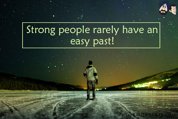 Strong people rarely have an easy past!