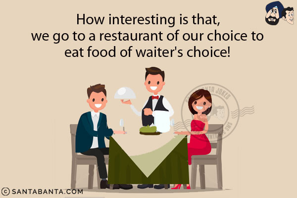 How interesting is that, we go to a restaurant of our choice to eat food of waiter's choice!