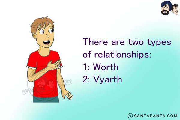 There are two types of relationships:<br/>
1: Worth<br/>
2: Vyarth