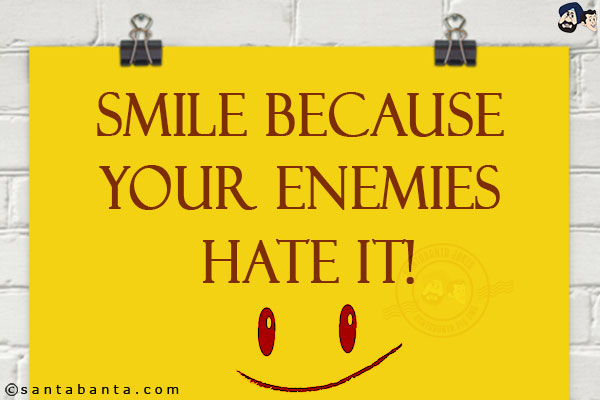 Smile because your enemies hate it!