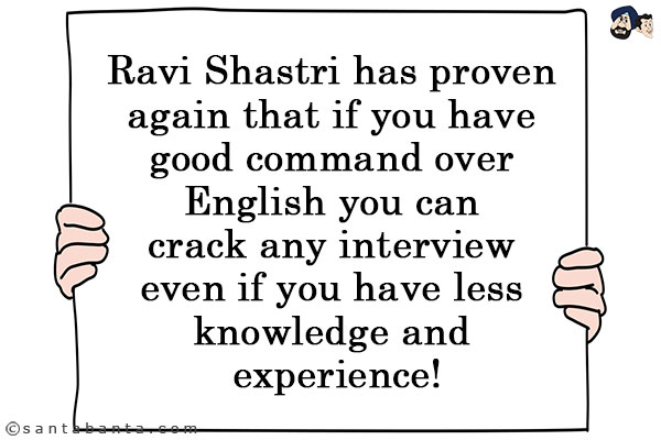 Ravi Shastri has proven again that if you have good command over English you can crack any interview even if you have less knowledge and experience!