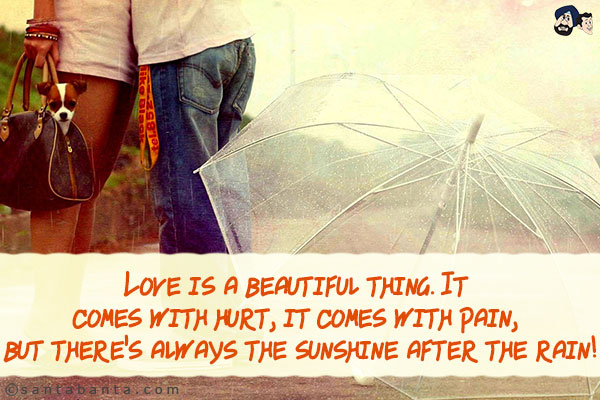 Love is a beautiful thing. It comes with hurt, it comes with pain, but there's always the sunshine after the rain!