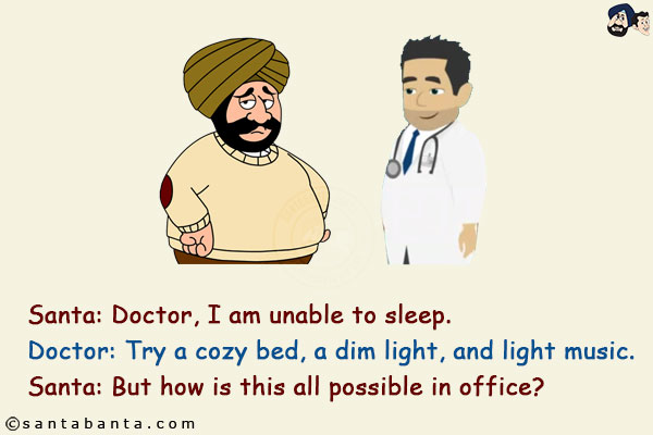 Santa: Doctor, I am unable to sleep.<br/>
Doctor: Try a cozy bed, a dim light, and light music.<br/>
Santa: But how is this all possible in office?