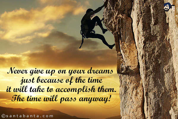 Never give up on your dreams just because of the time it will take to accomplish them. The time will pass anyway!