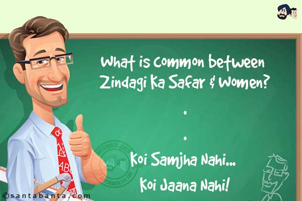 What is common between Zindagi Ka Safar & Women?<br/>
.<br/>
.<br/>
.<br/>
.<br/>
.<br/>
.<br/>
.<br/>
.<br/>
.<br/>
.<br/>
Koi Samjha Nahi... Koi Jaana Nahi!