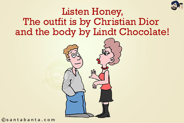 Listen Honey,<br/>
The outfit is by Christian Dior and the body by Lindt Chocolate!