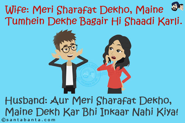 Wife: Meri Sharafat Dekho, Maine Tumhein Dekhe Bagair Hi Shaadi Karli.<br/>
Husband: Aur Meri Sharafat Dekho, Maine Dekh Kar Bhi Inkaar Nahi Kiya!