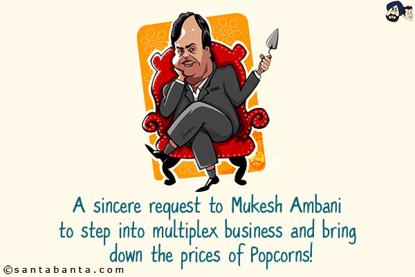 A sincere request to Mukesh Ambani to step into multiplex business and bring down the prices of Popcorns!