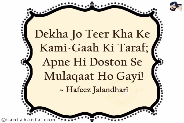 Dekha Jo Teer Kha Ke Kami-Gaah Ki Taraf;<br/>
Apne Hi Doston Se Mulaqaat Ho Gayi!