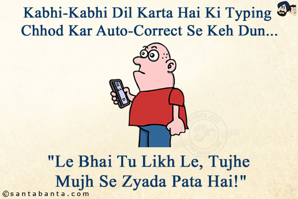 Kabhi-Kabhi Dil Karta Hai Ki Typing Chhod Kar Auto-Correct Se Keh Dun...<br/>
.<br/>
.<br/>
.<br/>
.<br/>
.<br/>
.<br/>
.<br/>
.<br/>
`Le Bhai Tu Likh Le, Tujhe Mujh Se Zyada Pata Hai!`