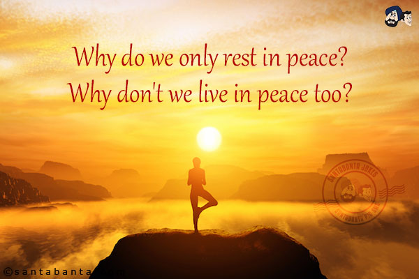 Why do we only rest in peace?<br/>
Why don't we live in peace too??